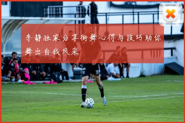 李静独家分享街舞心得与技巧助你舞出自我风采