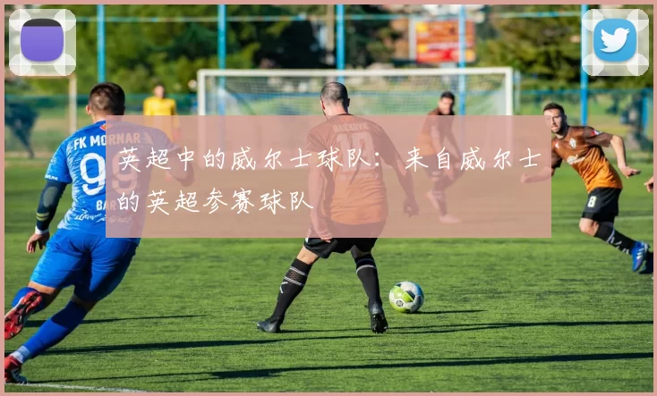 英超中的威尔士球队：来自威尔士的英超参赛球队