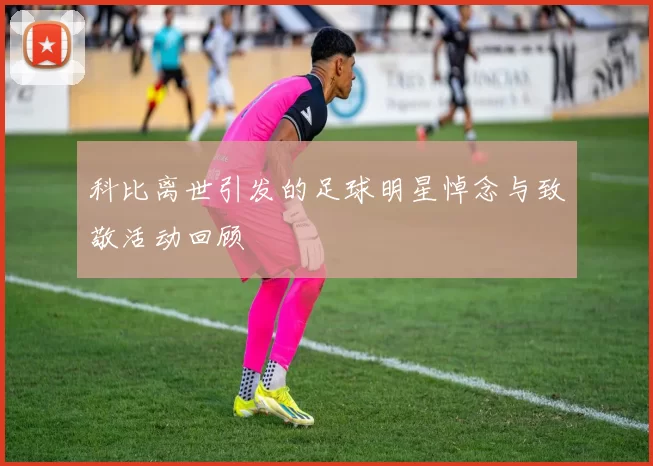 科比离世引发的足球明星悼念与致敬活动回顾