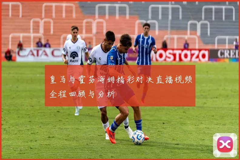 皇马与霍芬海姆精彩对决直播视频全程回顾与分析