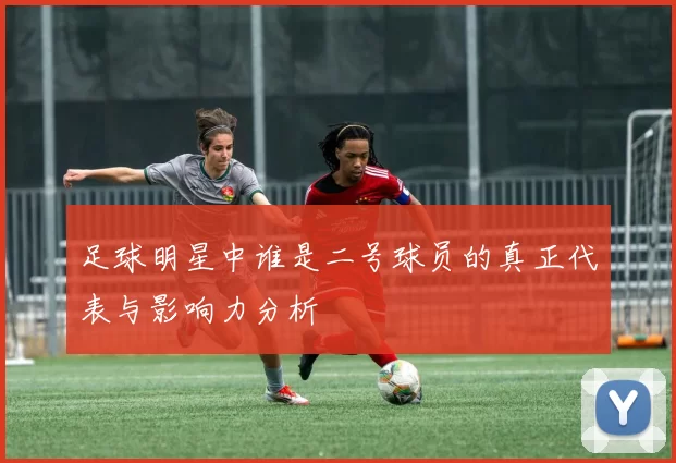 足球明星中谁是二号球员的真正代表与影响力分析