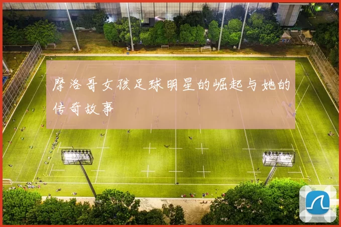 摩洛哥女孩足球明星的崛起与她的传奇故事