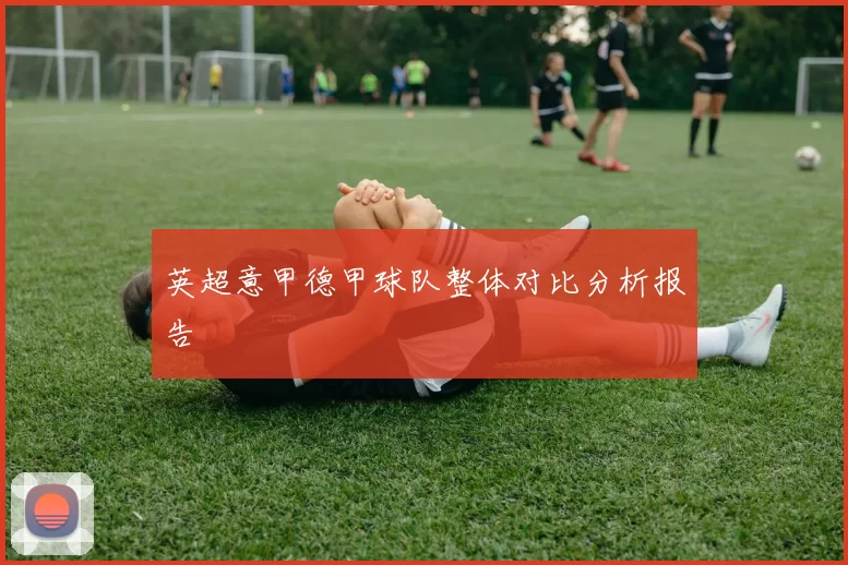 英超意甲德甲球队整体对比分析报告