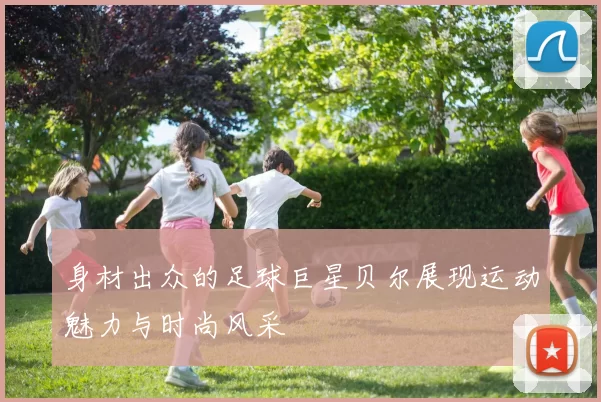身材出众的足球巨星贝尔展现运动魅力与时尚风采