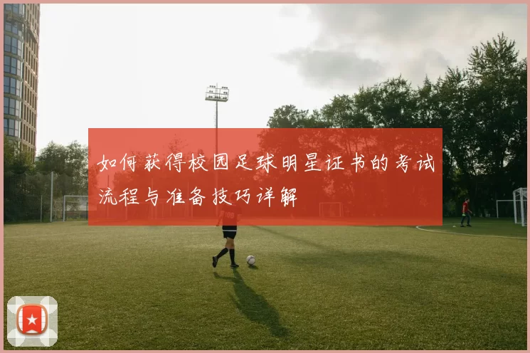如何获得校园足球明星证书的考试流程与准备技巧详解