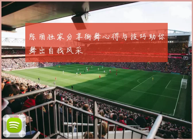 陈丽独家分享街舞心得与技巧助你舞出自我风采
