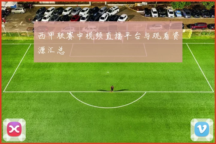 西甲联赛中视频直播平台与观看资源汇总