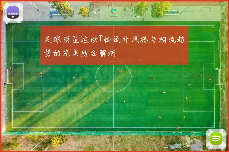 足球明星运动T恤设计风格与潮流趋势的完美结合解析