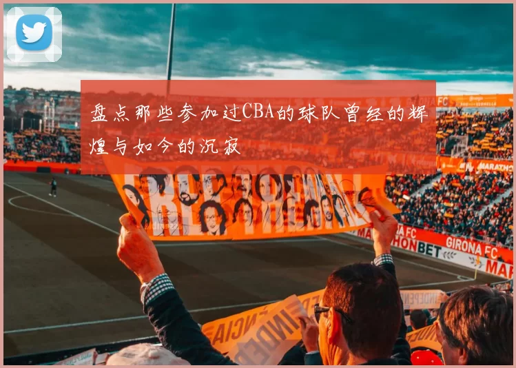 盘点那些参加过CBA的球队曾经的辉煌与如今的沉寂