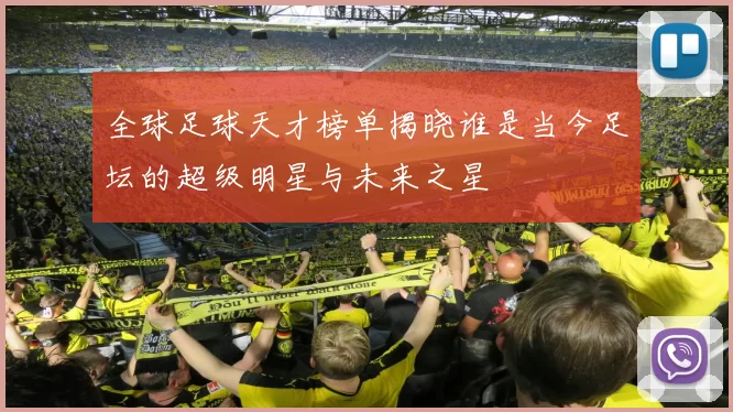 全球足球天才榜单揭晓谁是当今足坛的超级明星与未来之星