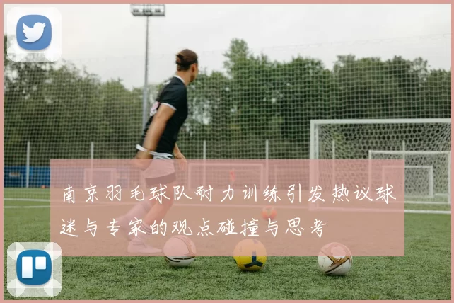 南京羽毛球队耐力训练引发热议球迷与专家的观点碰撞与思考