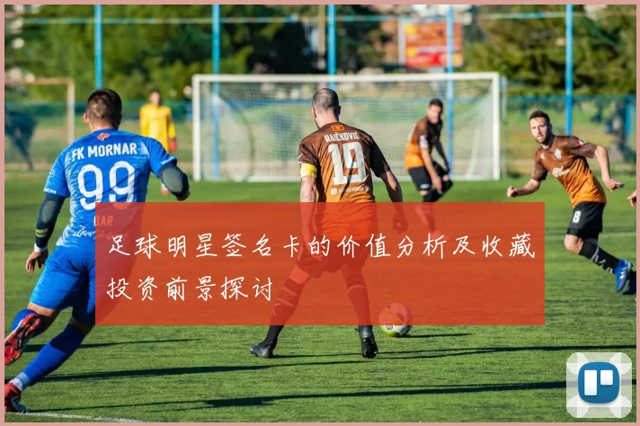 足球明星签名卡的价值分析及收藏投资前景探讨