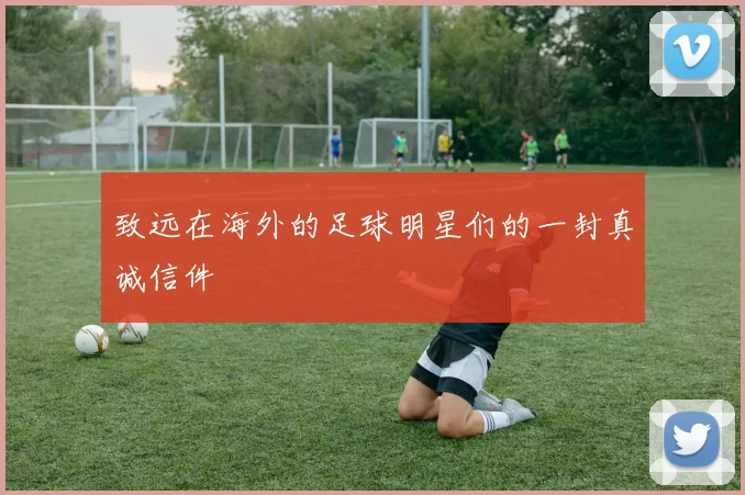 致远在海外的足球明星们的一封真诚信件