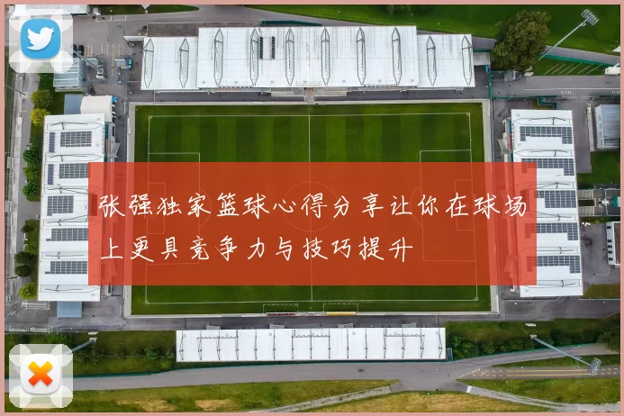 张强独家篮球心得分享让你在球场上更具竞争力与技巧提升