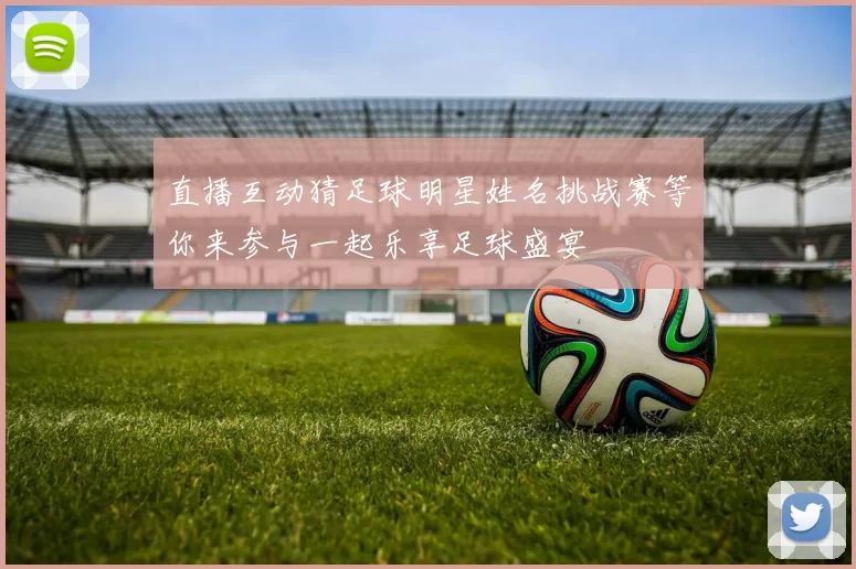 直播互动猜足球明星姓名挑战赛等你来参与一起乐享足球盛宴