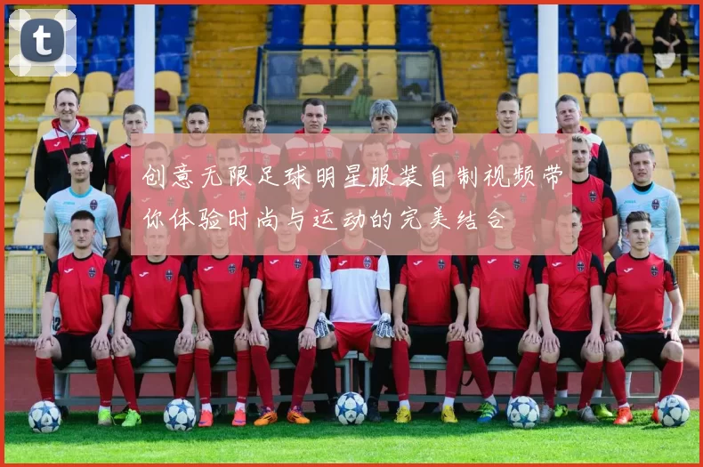 创意无限足球明星服装自制视频带你体验时尚与运动的完美结合