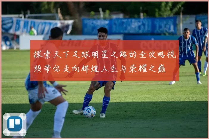 探索天下足球明星之路的全攻略视频带你走向辉煌人生与荣耀之巅