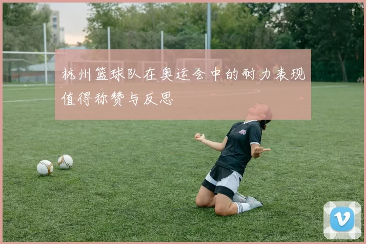 杭州篮球队在奥运会中的耐力表现值得称赞与反思