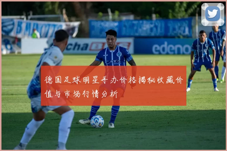 德国足球明星手办价格揭秘收藏价值与市场行情分析