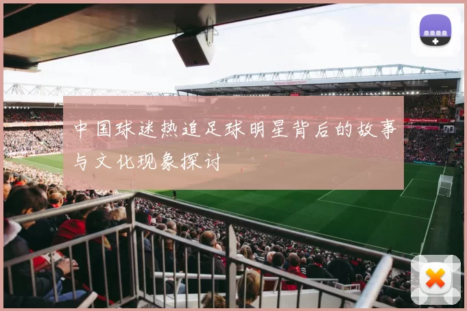 中国球迷热追足球明星背后的故事与文化现象探讨