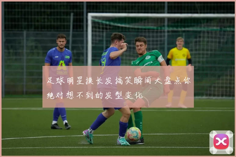 足球明星换长发搞笑瞬间大盘点你绝对想不到的发型变化