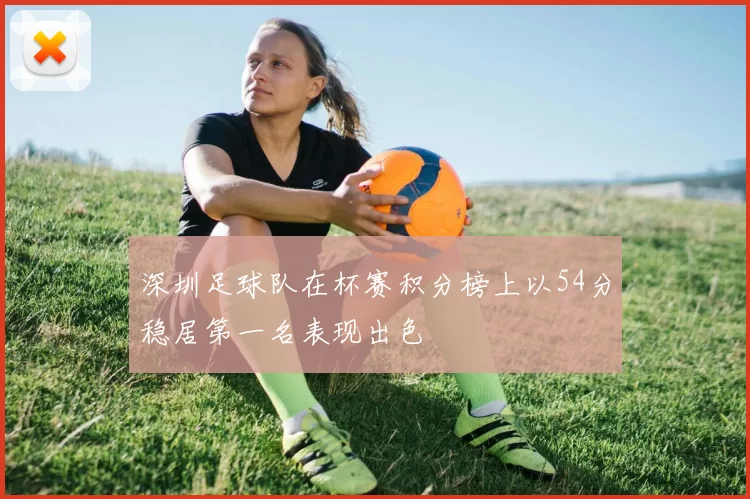 深圳足球队在杯赛积分榜上以54分稳居第一名表现出色