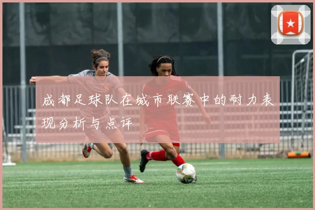 成都足球队在城市联赛中的耐力表现分析与点评