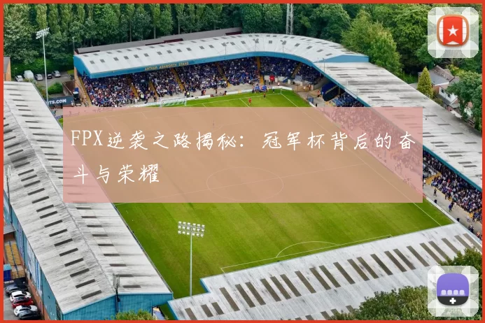 FPX逆袭之路揭秘：冠军杯背后的奋斗与荣耀