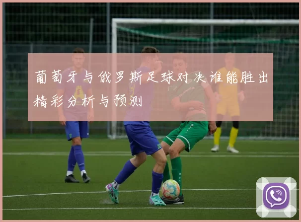 葡萄牙与俄罗斯足球对决谁能胜出精彩分析与预测
