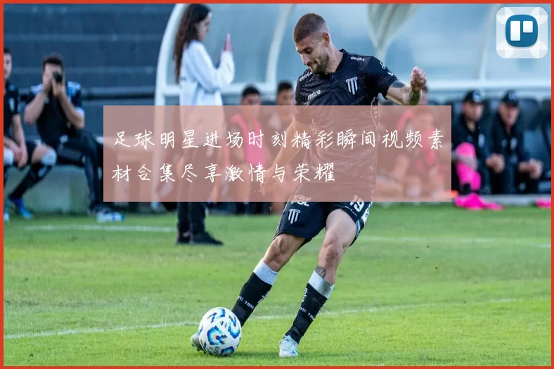 足球明星进场时刻精彩瞬间视频素材合集尽享激情与荣耀