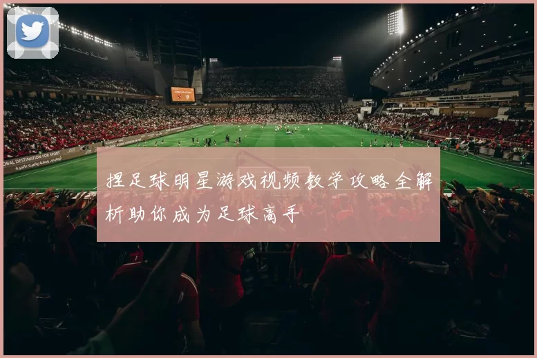 捏足球明星游戏视频教学攻略全解析助你成为足球高手