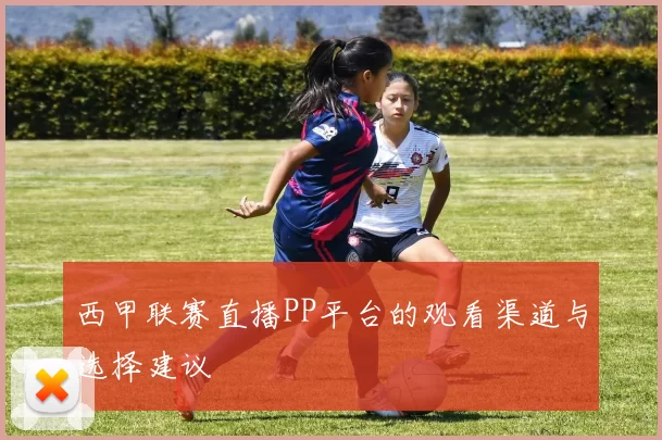 西甲联赛直播PP平台的观看渠道与选择建议