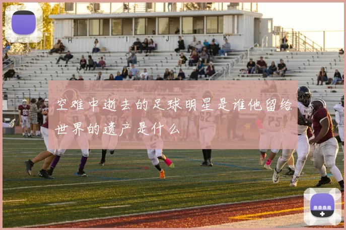 空难中逝去的足球明星是谁他留给世界的遗产是什么