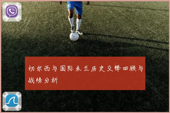 切尔西与国际米兰历史交锋回顾与战绩分析
