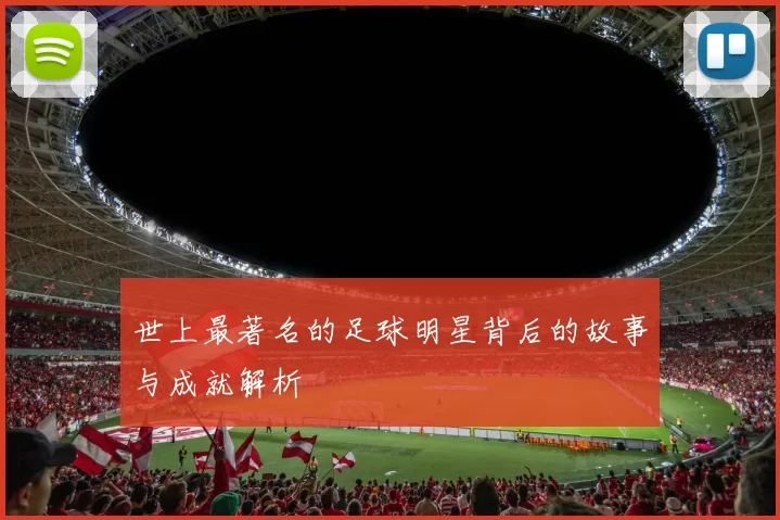 世上最著名的足球明星背后的故事与成就解析