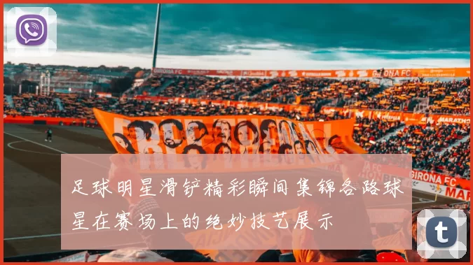 足球明星滑铲精彩瞬间集锦各路球星在赛场上的绝妙技艺展示