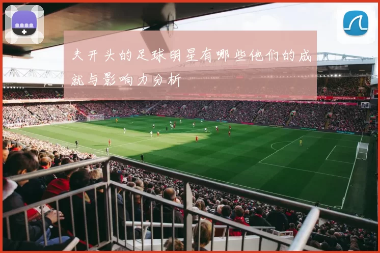 夫开头的足球明星有哪些他们的成就与影响力分析