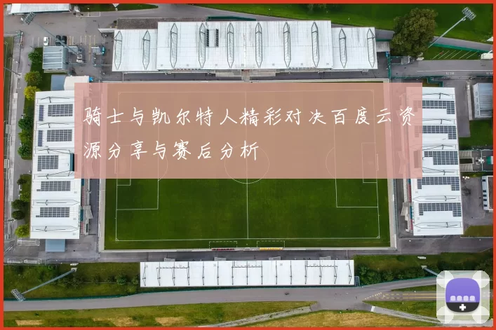 骑士与凯尔特人精彩对决百度云资源分享与赛后分析