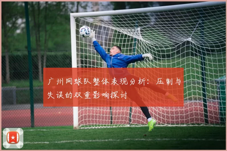 广州网球队整体表现分析：压制与失误的双重影响探讨