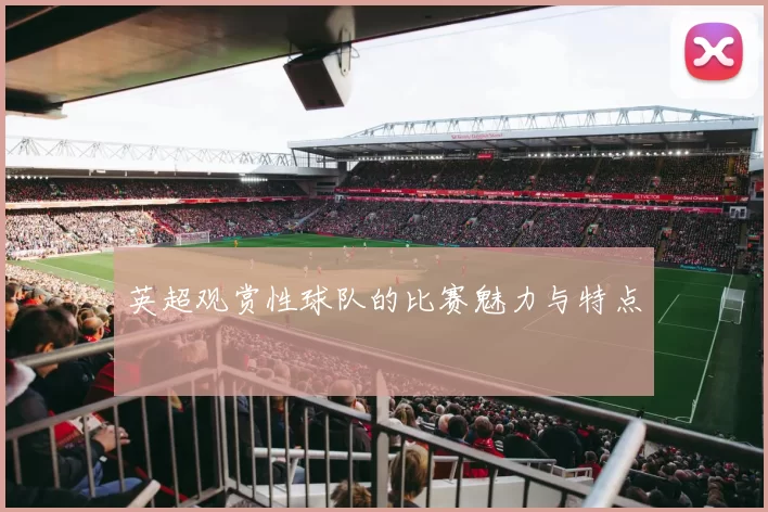 英超观赏性球队的比赛魅力与特点