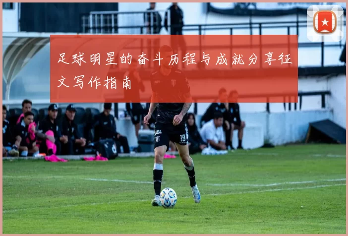 足球明星的奋斗历程与成就分享征文写作指南