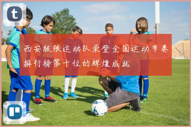 西安极限运动队荣登全国运动节奏排行榜第十位的辉煌成就