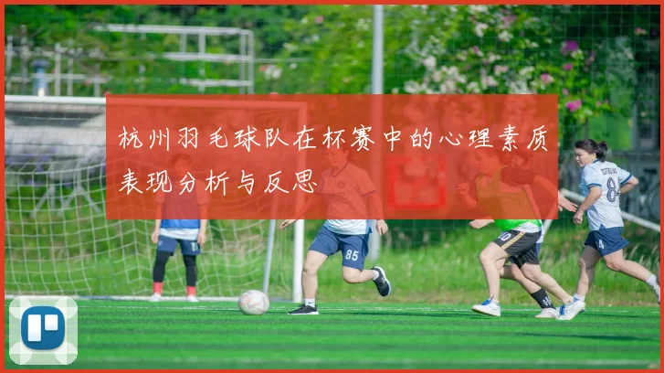 杭州羽毛球队在杯赛中的心理素质表现分析与反思