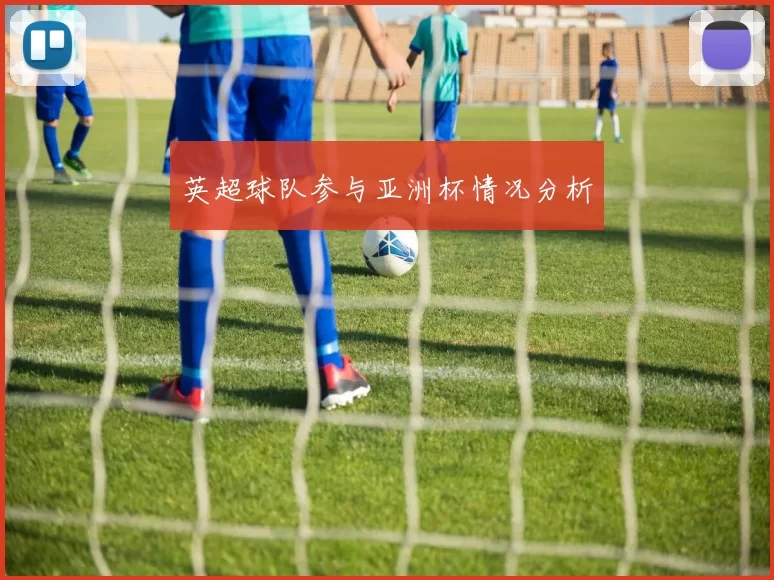 英超球队参与亚洲杯情况分析