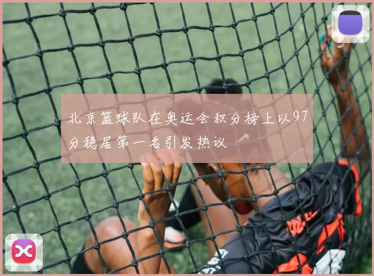 北京篮球队在奥运会积分榜上以97分稳居第一名引发热议