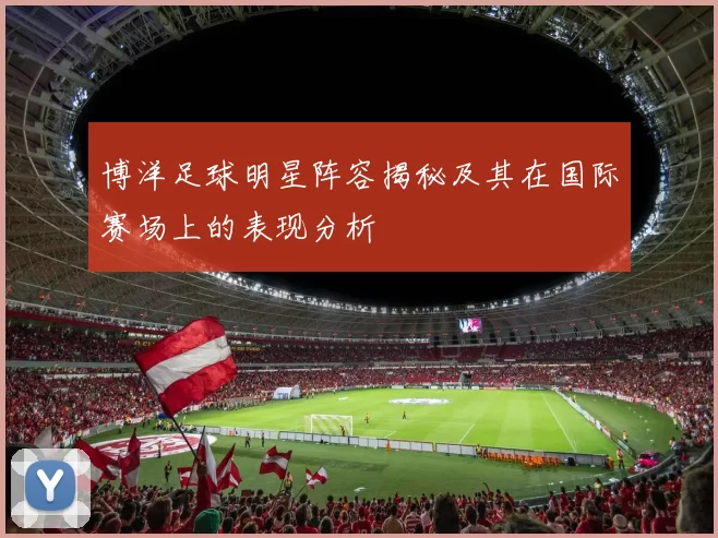 博洋足球明星阵容揭秘及其在国际赛场上的表现分析