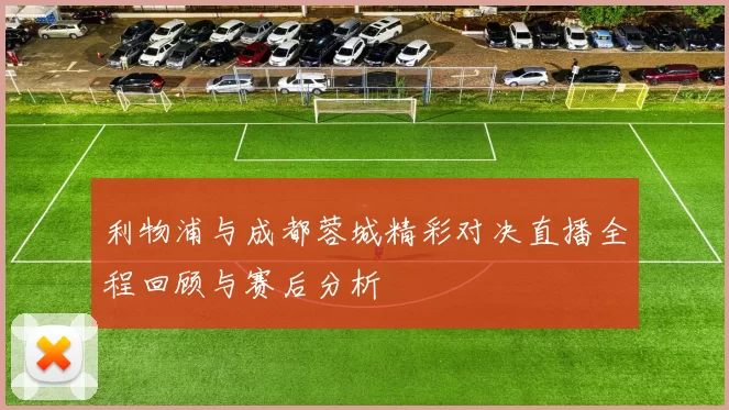 利物浦与成都蓉城精彩对决直播全程回顾与赛后分析