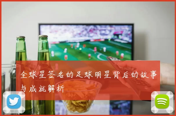 全球星签名的足球明星背后的故事与成就解析