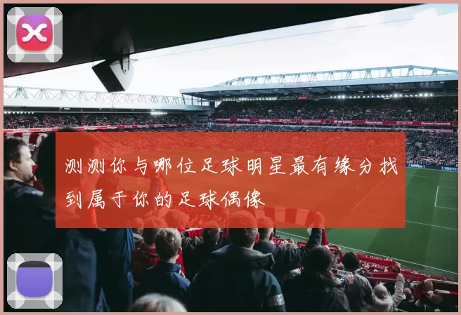 测测你与哪位足球明星最有缘分找到属于你的足球偶像