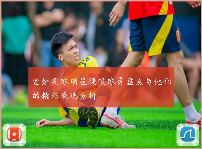 金姓足球明星现役球员盘点与他们的精彩表现分析